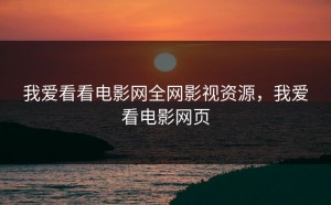 我爱看看电影网全网影视资源，我爱看电影网页