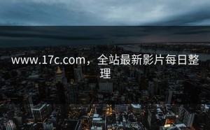 www.17c.com，全站最新影片每日整理