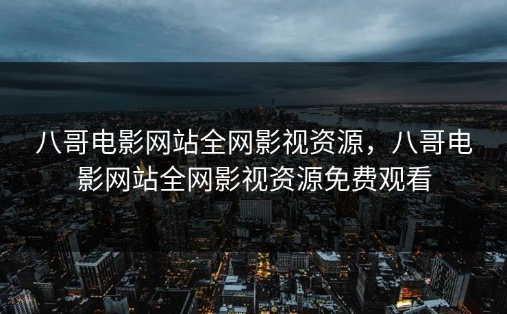 八哥电影网站全网影视资源，八哥电影网站全网影视资源免费观看