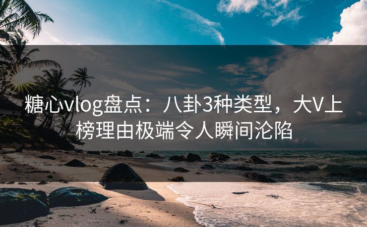 糖心vlog盘点:八卦3种类型,大V上榜理由极端令人瞬间沦陷 糖心vlog盘点:八卦3种类型,大V上榜理由极端令人瞬间沦陷