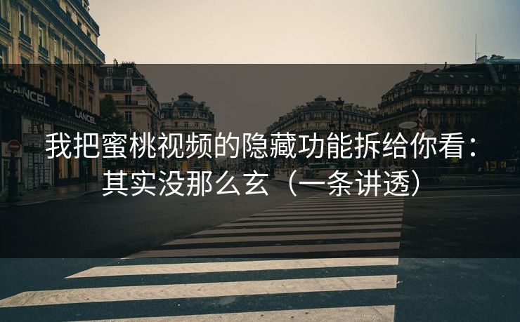 我把蜜桃视频的隐藏功能拆给你看：其实没那么玄（一条讲透）