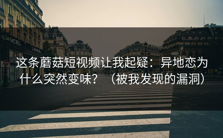 这条蘑菇短视频让我起疑：异地恋为什么突然变味？（被我发现的漏洞）