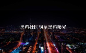 黑料社区明星黑料曝光