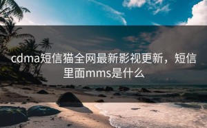cdma短信猫全网最新影视更新，短信里面mms是什么