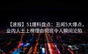 【速报】51爆料盘点：丑闻5大爆点，业内人士上榜理由彻底令人瞬间沦陷