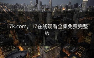17k.com，17在线观看全集免费完整版