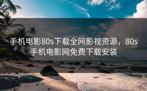 手机电影80s下载全网影视资源，80s手机电影网免费下载安装