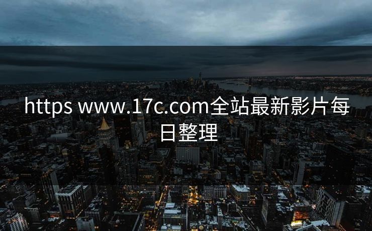 https www.17c.com全站最新影片每日整理