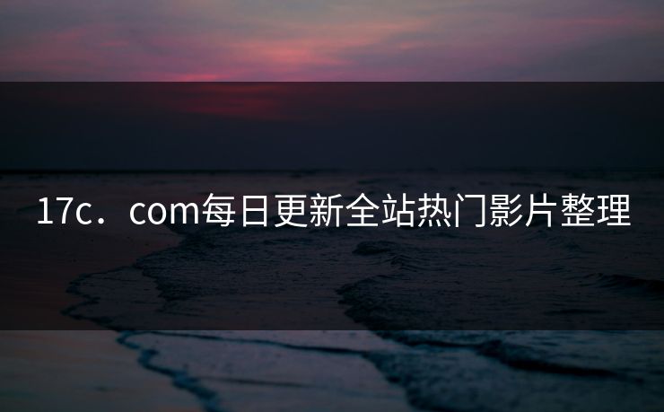 17c．com每日更新全站热门影片整理