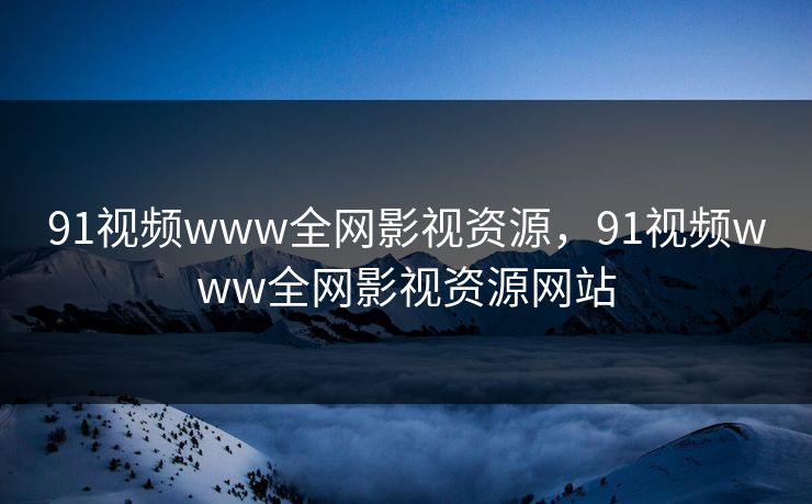 91视频www全网影视资源,91视频www全网影视资源网站 91视频www全网影视资源,91视频www全网影视资源网站