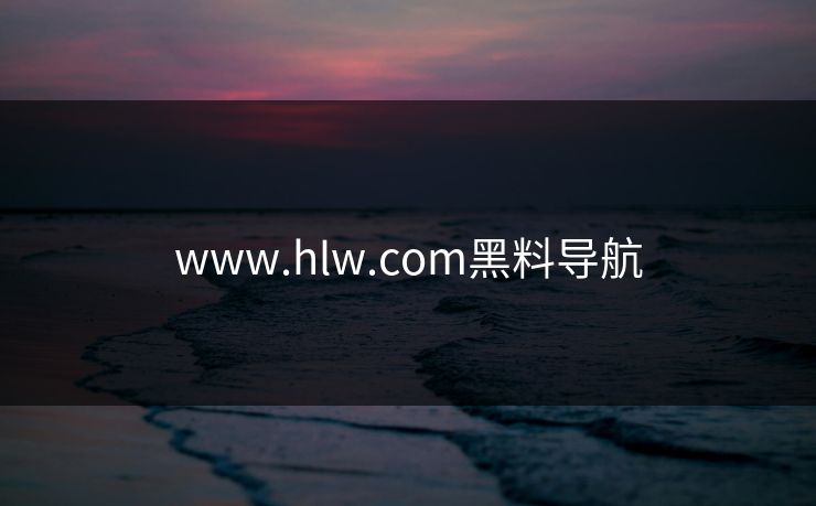 www.hlw.com黑料导航 www.hlw.com黑料导航