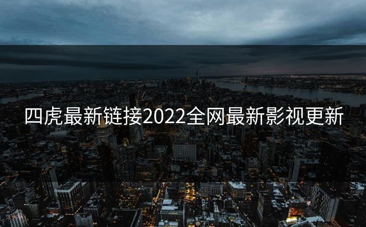四虎最新链接2022全网最新影视更新 四虎最新链接2022全网最新影视更新