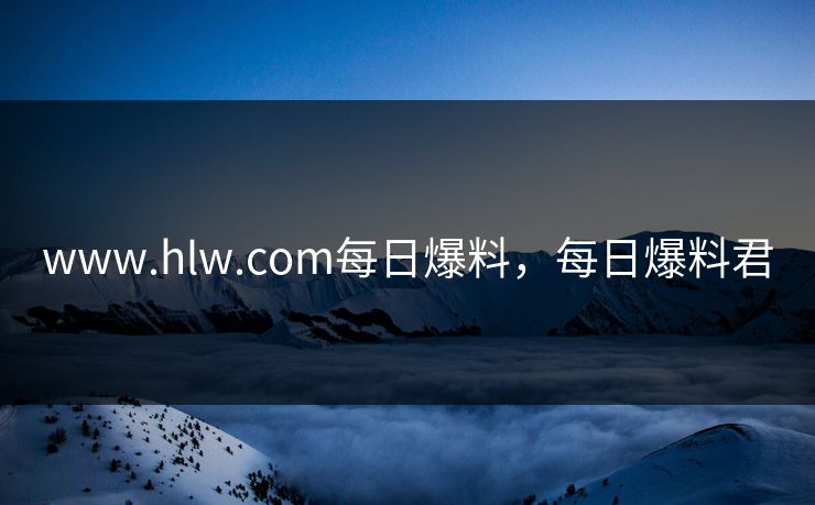 www.hlw.com每日爆料，每日爆料君