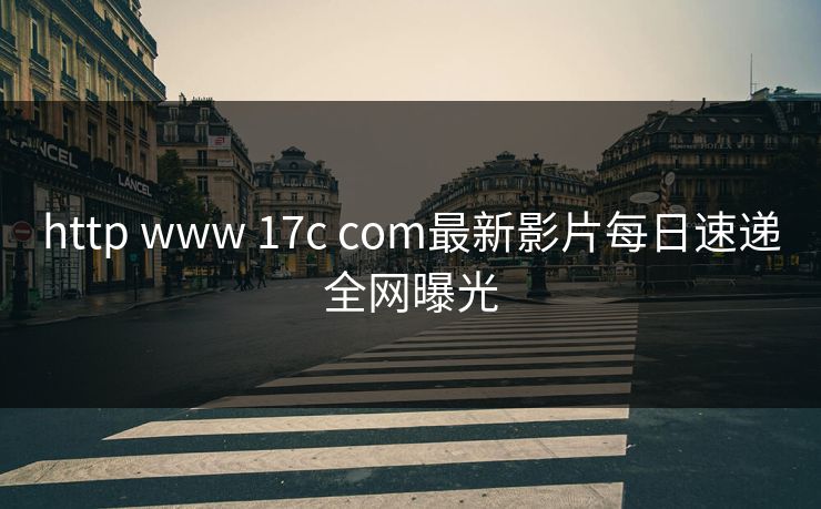 http www 17c com最新影片每日速递全网曝光 http www 17c com最新影片每日速递全网曝光