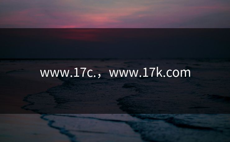 www.17c.，www.17k.com