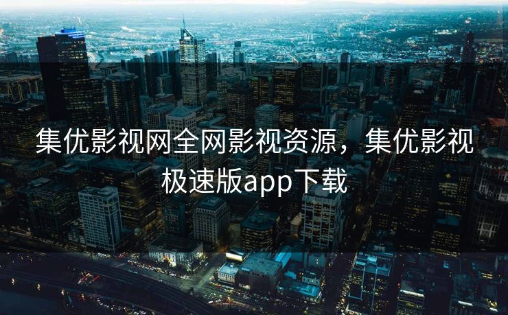 集优影视网全网影视资源，集优影视极速版app下载