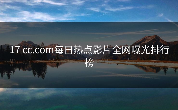 17 cc.com每日热点影片全网曝光排行榜