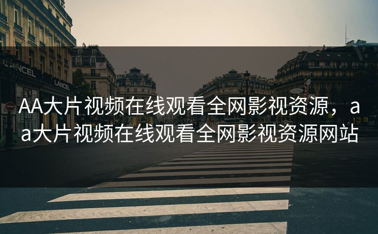 AA大片视频在线观看全网影视资源，aa大片视频在线观看全网影视资源网站