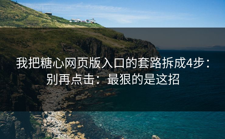 我把糖心网页版入口的套路拆成4步：别再点击：最狠的是这招
